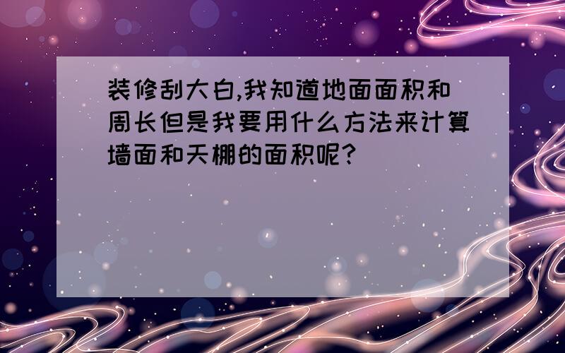 装修刮大白,我知道地面面积和周长但是我要用什么方法来计算墙面和天棚的面积呢?