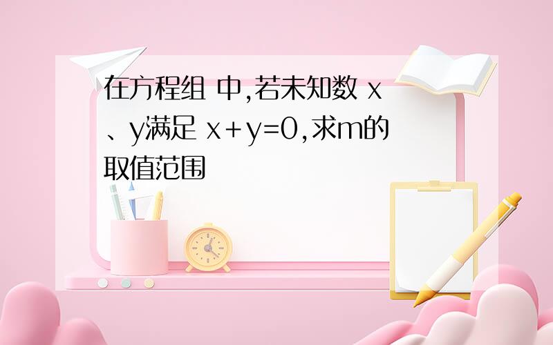 在方程组 中,若未知数 x 、y满足 x＋y=0,求m的取值范围