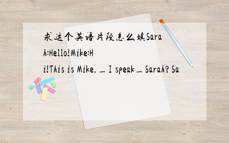 求这个英语片段怎么填Sarah:Hello!Mike:Hi!This is Mike._I speak_Sarah?Sa