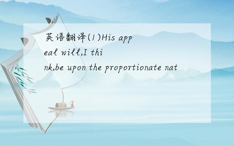 英语翻译(1)His appeal will,I think,be upon the proportionate nat