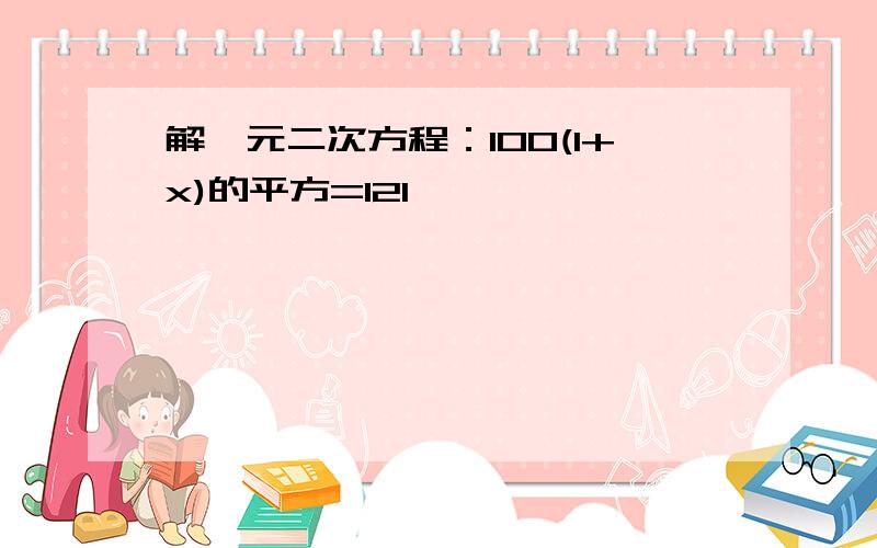 解一元二次方程：100(1+x)的平方=121