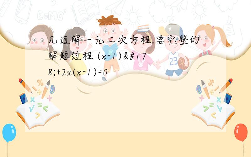 几道解一元二次方程,要完整的解题过程 (x-1)²+2x(x-1)=0