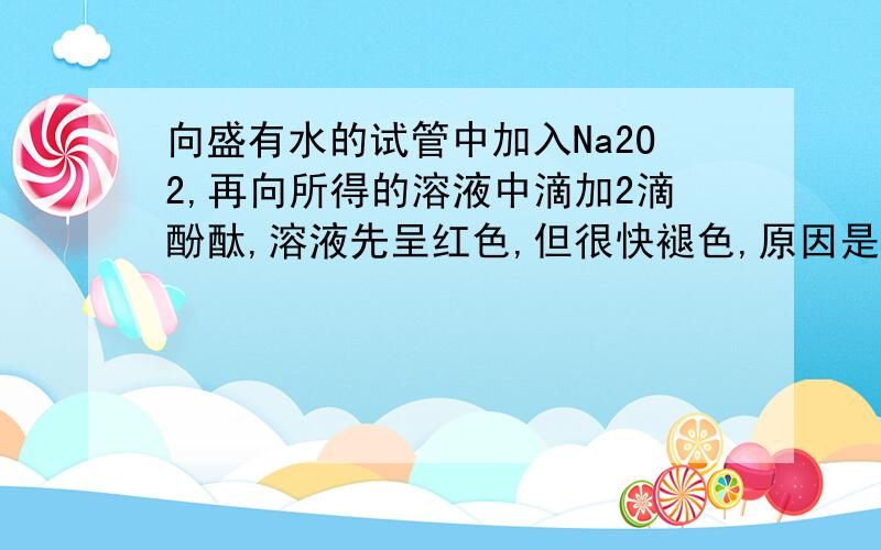 向盛有水的试管中加入Na2O2,再向所得的溶液中滴加2滴酚酞,溶液先呈红色,但很快褪色,原因是什么?