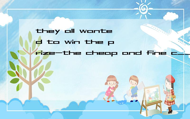 they all wanted to win the prize-the cheap and fine c___