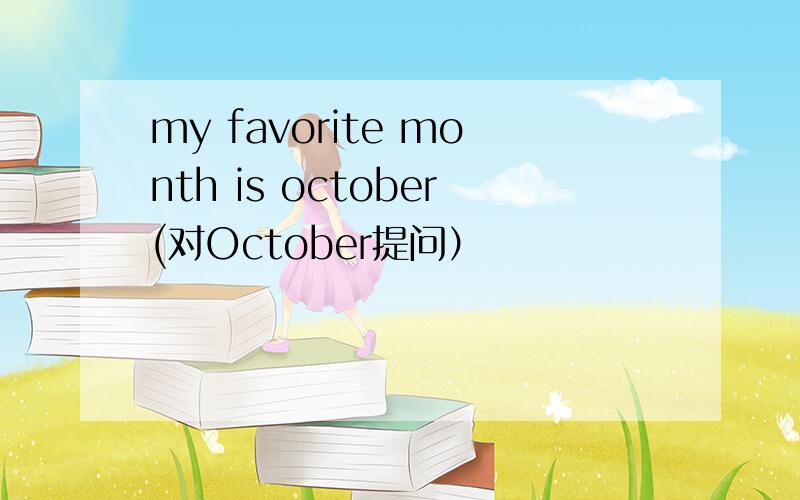 my favorite month is october(对October提问）