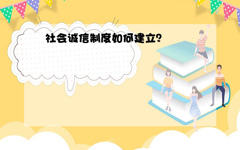 社会诚信制度如何建立？