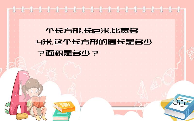 一个长方形，长12米，比宽多4米，这个长方形的周长是多少？面积是多少？