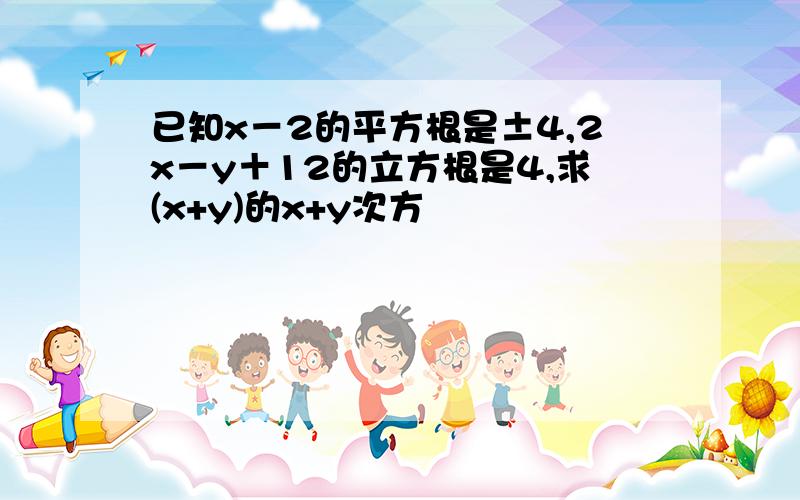 已知x－2的平方根是±4,2x－y＋12的立方根是4,求(x+y)的x+y次方