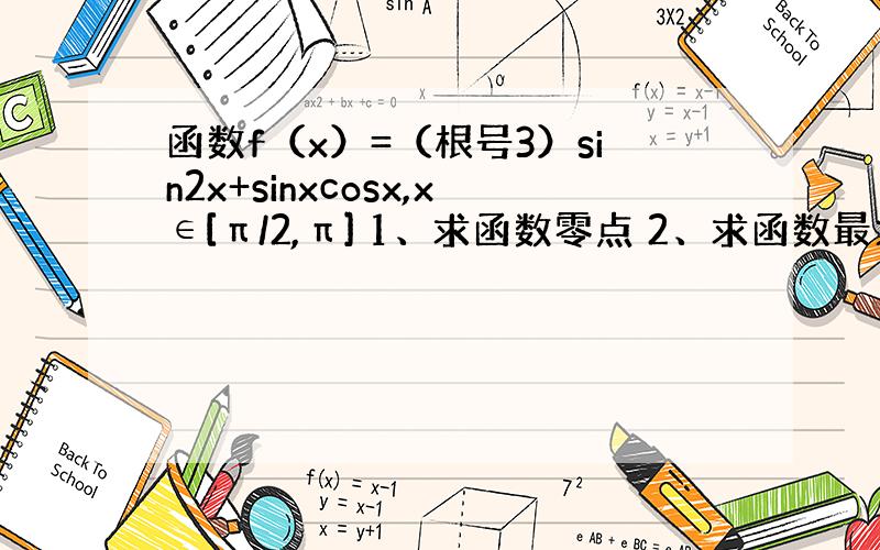 函数f（x）=（根号3）sin2x+sinxcosx,x∈[π/2,π] 1、求函数零点 2、求函数最大最小值