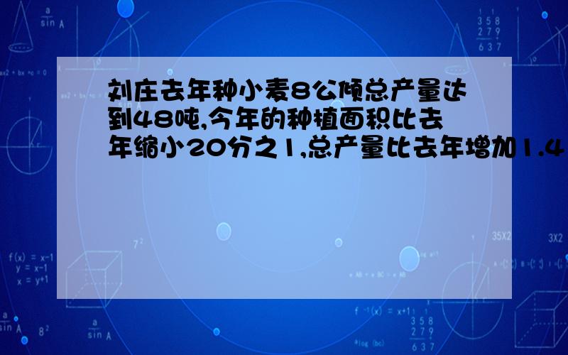 刘庄去年种小麦8公倾总产量达到48吨,今年的种植面积比去年缩小20分之1,总产量比去年增加1.4