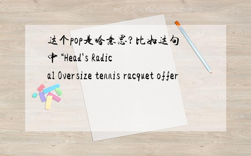 这个pop是啥意思?比如这句中“Head's Radical Oversize tennis racquet offer