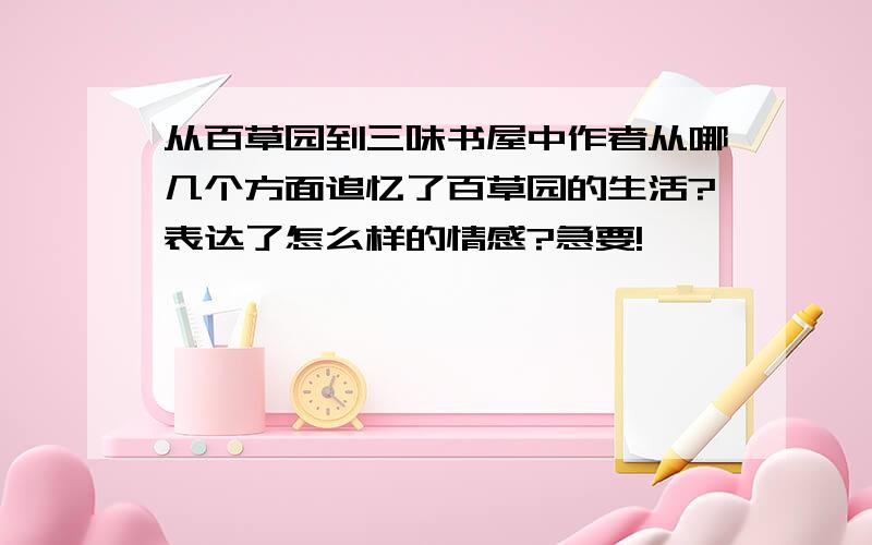 从百草园到三味书屋中作者从哪几个方面追忆了百草园的生活?表达了怎么样的情感?急要!