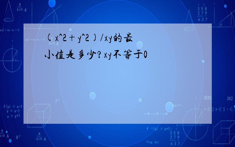 (x^2+y^2)/xy的最小值是多少?xy不等于0