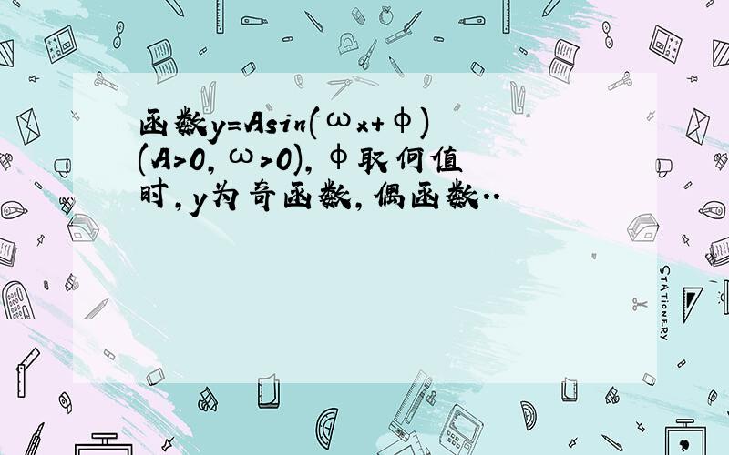 函数y=Asin(ωx+φ)(A>0,ω>0),φ取何值时,y为奇函数,偶函数..