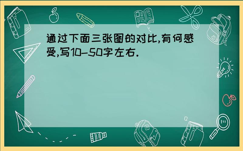 通过下面三张图的对比,有何感受,写10-50字左右.