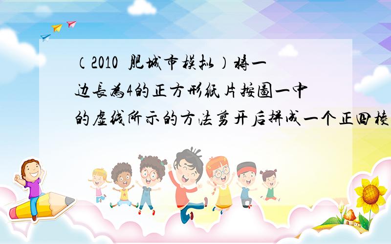 （2010•肥城市模拟）将一边长为4的正方形纸片按图一中的虚线所示的方法剪开后拼成一个正四棱柱，设其体积为V1；若将同样