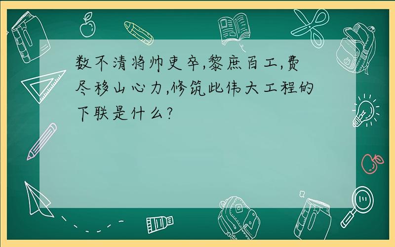 数不清将帅吏卒,黎庶百工,费尽移山心力,修筑此伟大工程的下联是什么?