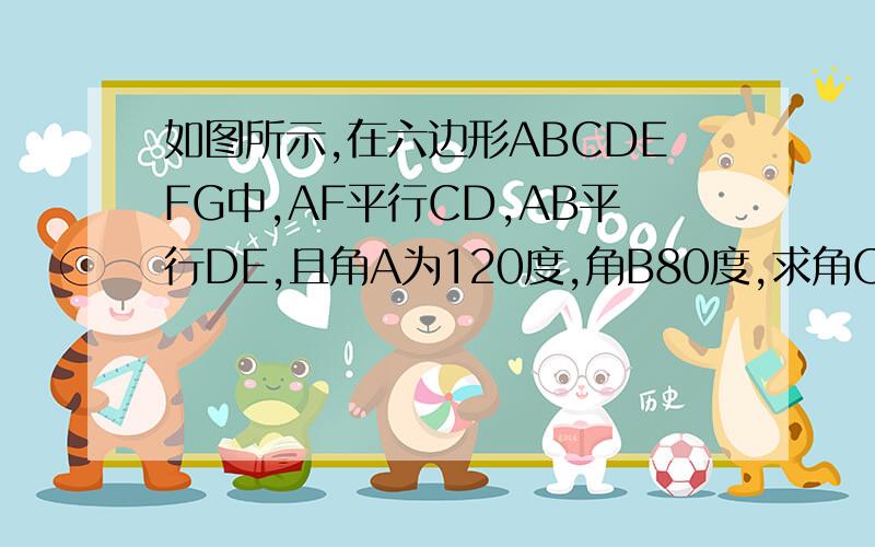 如图所示,在六边形ABCDEFG中,AF平行CD,AB平行DE,且角A为120度,角B80度,求角C角D度数