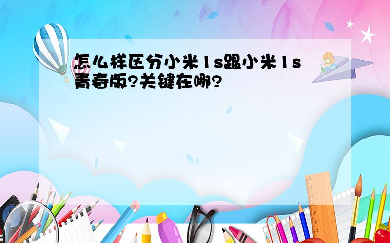 怎么样区分小米1s跟小米1s青春版?关键在哪?