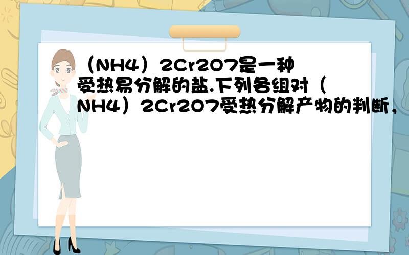 （NH4）2Cr2O7是一种受热易分解的盐.下列各组对（NH4）2Cr2O7受热分解产物的判断，符合实际的是（　　）