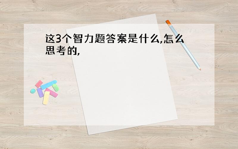 这3个智力题答案是什么,怎么思考的,