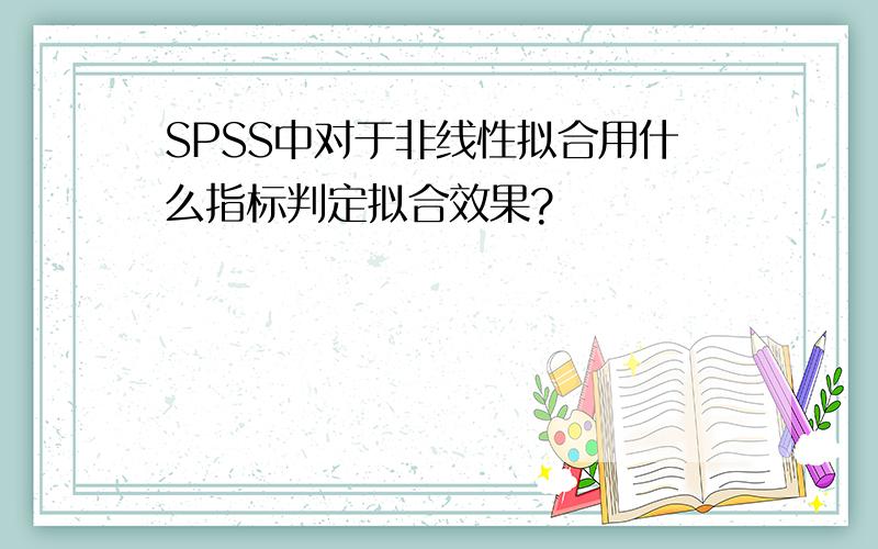 SPSS中对于非线性拟合用什么指标判定拟合效果?