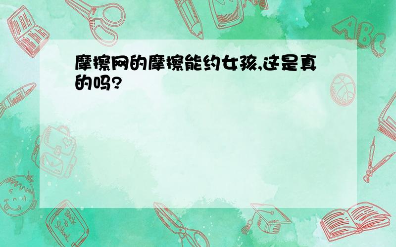 摩擦网的摩擦能约女孩,这是真的吗?