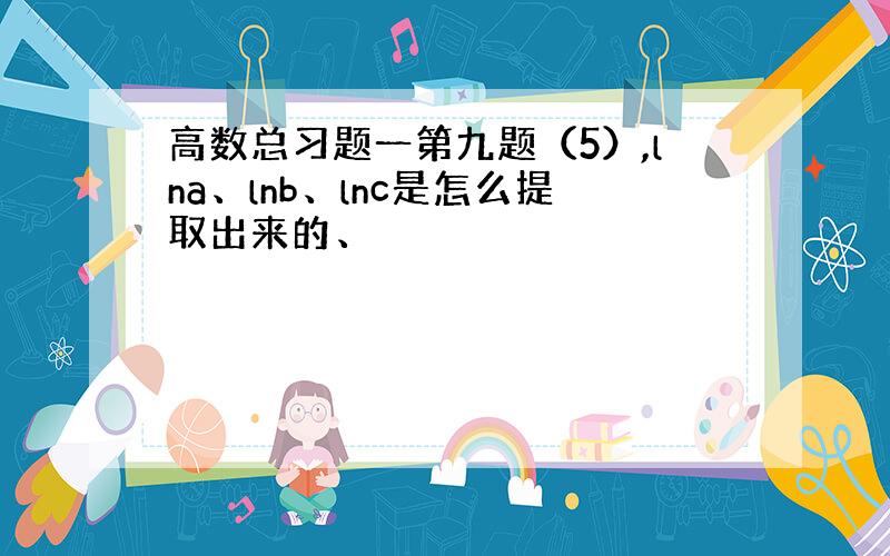 高数总习题一第九题（5）,lna、lnb、lnc是怎么提取出来的、