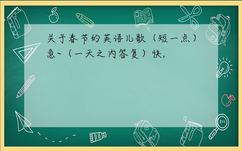 关于春节的英语儿歌（短一点）急~（一天之内答复）快,