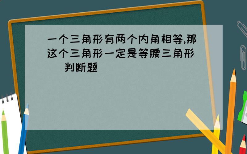 一个三角形有两个内角相等,那这个三角形一定是等腰三角形（ ）判断题