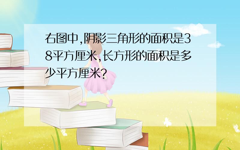 右图中,阴影三角形的面积是38平方厘米,长方形的面积是多少平方厘米?