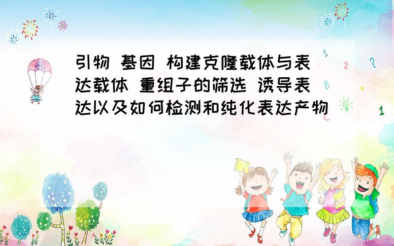 引物 基因 构建克隆载体与表达载体 重组子的筛选 诱导表达以及如何检测和纯化表达产物