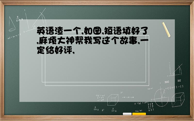 英语渣一个,如图,短语填好了,麻烦大神帮我写这个故事,一定给好评,