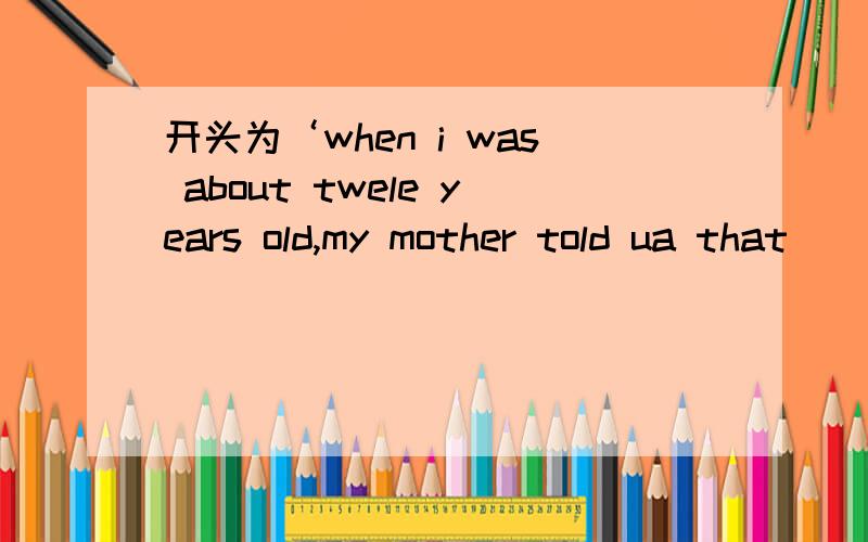 开头为‘when i was about twele years old,my mother told ua that