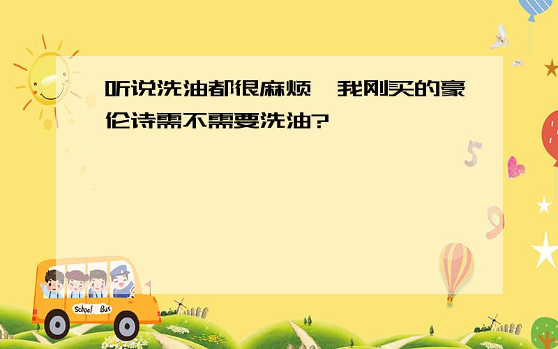 听说洗油都很麻烦,我刚买的豪伦诗需不需要洗油?