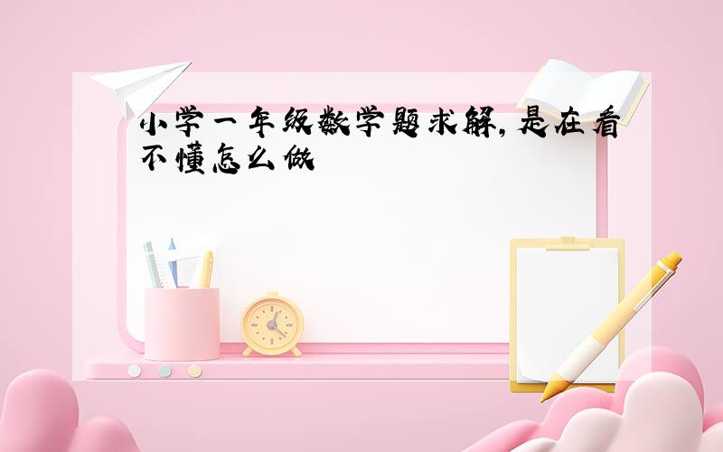 小学一年级数学题求解,是在看不懂怎么做