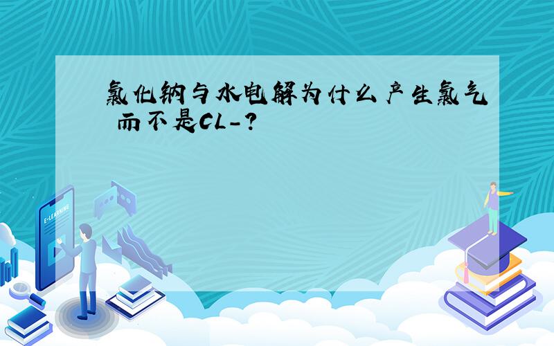 氯化钠与水电解为什么产生氯气 而不是CL-?