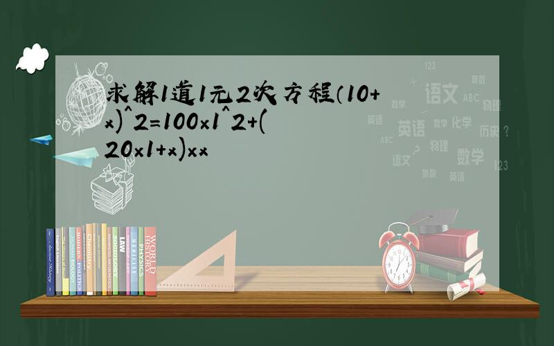 求解1道1元2次方程（10+x)^2=100×1^2+(20×1+x)×x