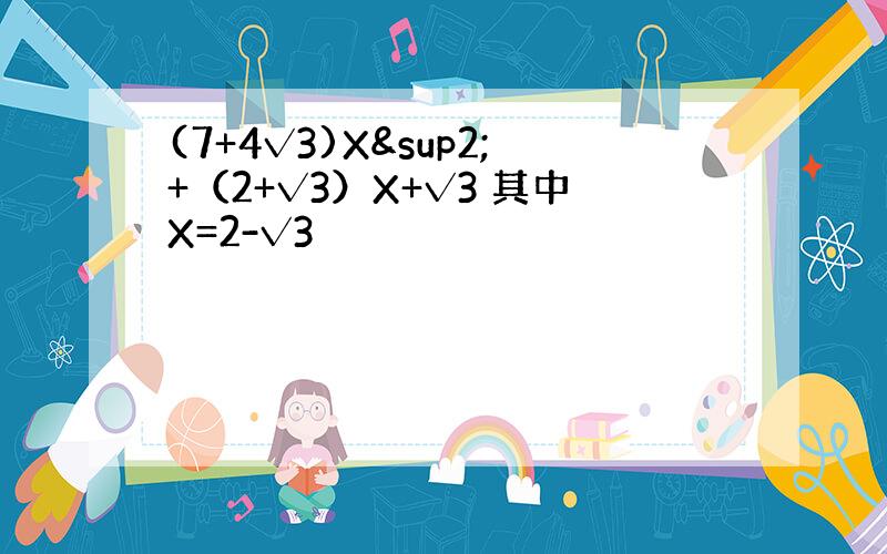 (7+4√3)X²+（2+√3）X+√3 其中X=2-√3