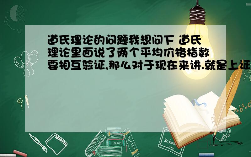 道氏理论的问题我想问下 道氏理论里面说了两个平均价格指数要相互验证,那么对于现在来讲.就是上证指数和深证指数的相互验证吗