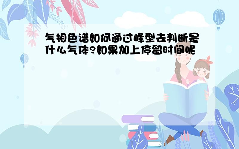 气相色谱如何通过峰型去判断是什么气体?如果加上停留时间呢