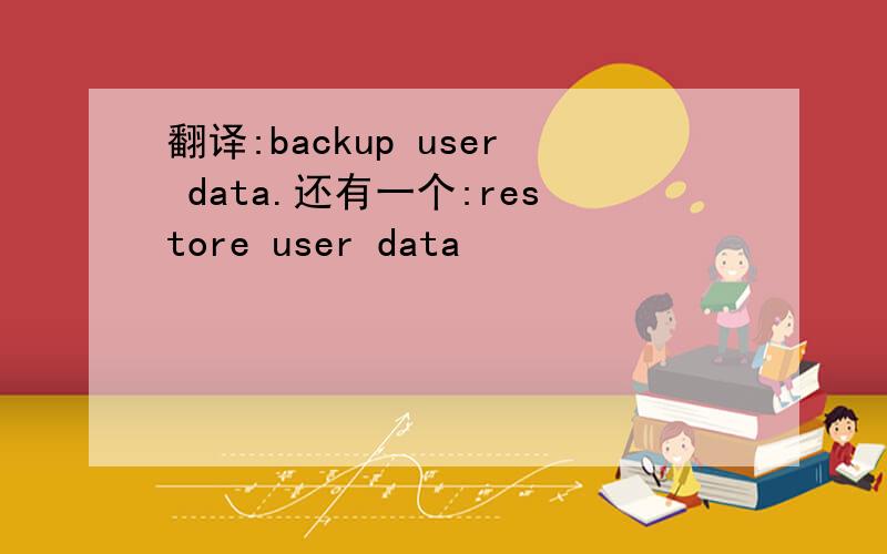 翻译:backup user data.还有一个:restore user data