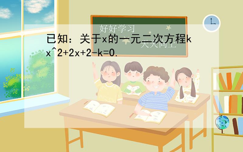 已知：关于x的一元二次方程kx^2+2x+2-k=0.