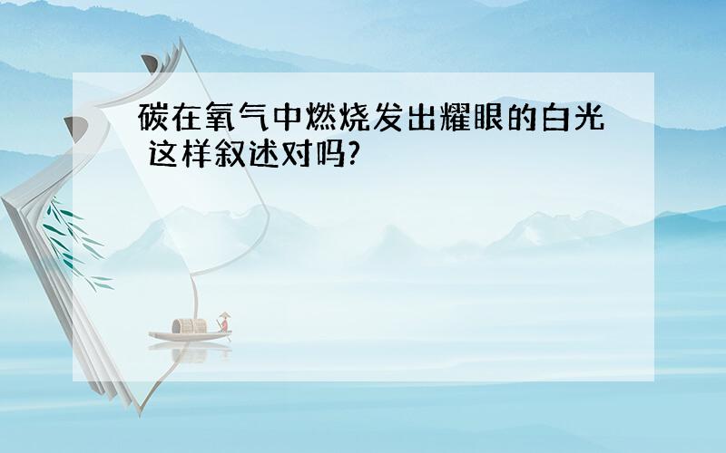 碳在氧气中燃烧发出耀眼的白光 这样叙述对吗?