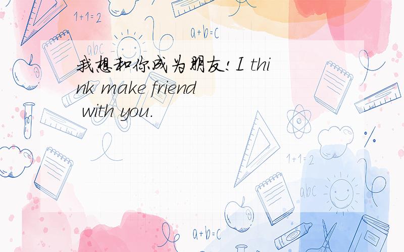 我想和你成为朋友!I think make friend with you.