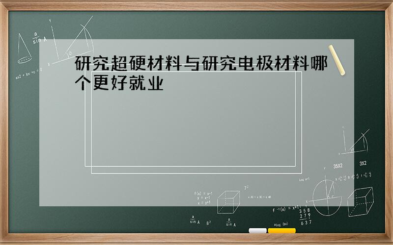 研究超硬材料与研究电极材料哪个更好就业