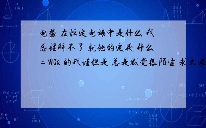 电势 在恒定电场中是什么 我总理解不了 就他的定义 什么=W0a 的我懂但是 总是感觉很陌生 求大家自己的理解 不要死板