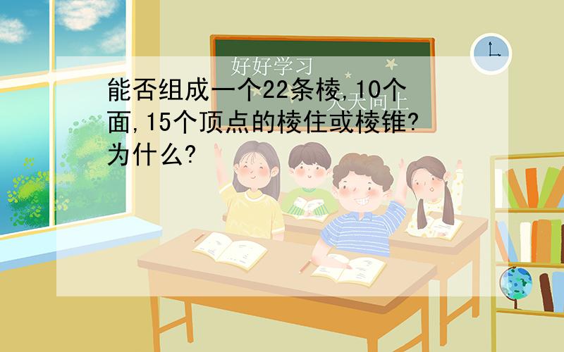 能否组成一个22条棱,10个面,15个顶点的棱住或棱锥?为什么?