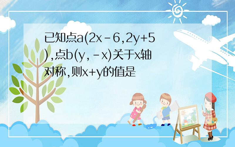 已知点a(2x-6,2y+5),点b(y,-x)关于x轴对称,则x+y的值是