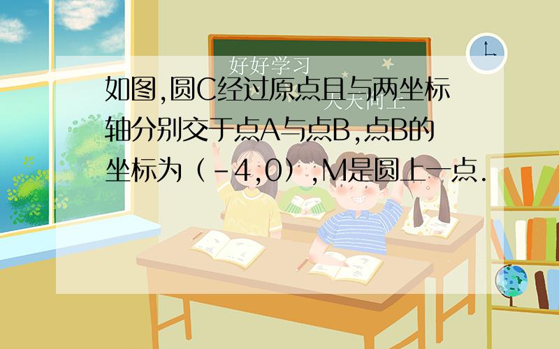 如图,圆C经过原点且与两坐标轴分别交于点A与点B,点B的坐标为（-4,0）,M是圆上一点.